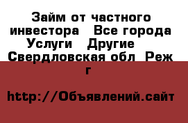 Займ от частного инвестора - Все города Услуги » Другие   . Свердловская обл.,Реж г.